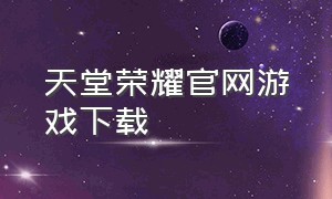 天堂荣耀官网游戏下载