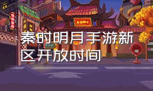 秦时明月手游新区开放时间（秦时明月世界手游新区时间表）