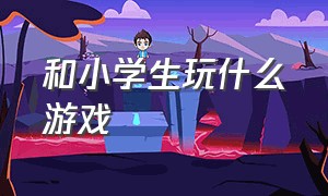 和小学生玩什么游戏