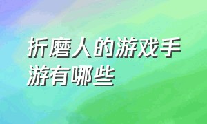 折磨人的游戏手游有哪些