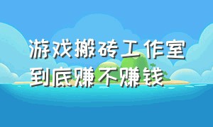 游戏搬砖工作室到底赚不赚钱