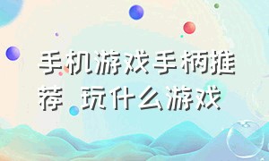 手机游戏手柄推荐 玩什么游戏