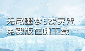 无尽噩梦5怨灵咒免费版在哪下载