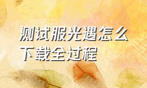 测试服光遇怎么下载全过程