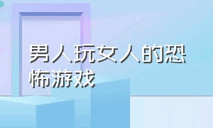 男人玩女人的恐怖游戏