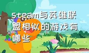 steam与英雄联盟相似的游戏有哪些