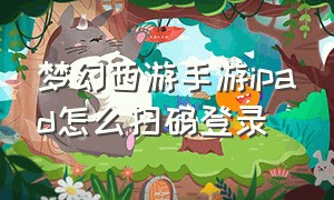 梦幻西游手游ipad怎么扫码登录