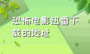 恐怖电影迅雷下载的地址