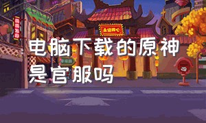 电脑下载的原神是官服吗