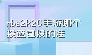 nba2k20手游哪个投篮包投的准（nba2k20手机版谁的投篮包最好用）