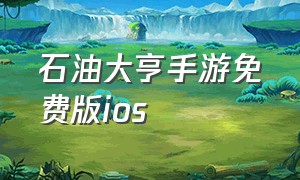 石油大亨手游免费版ios（石油大亨手机版ios免费是单机的吗）