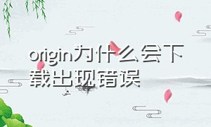 origin为什么会下载出现错误