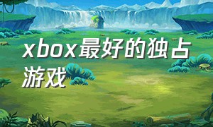 xbox最好的独占游戏