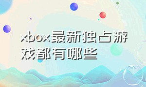 xbox最新独占游戏都有哪些