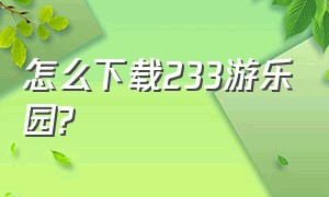 怎么下载233游乐园?