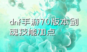 dnf手游70版本剑魂技能加点