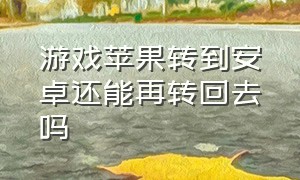 游戏苹果转到安卓还能再转回去吗