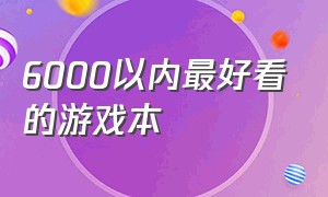 6000以内最好看的游戏本（6000以下的游戏本哪个最好）