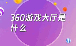 360游戏大厅是什么（360游戏大厅是什么渠道服）