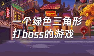 一个绿色三角形打boss的游戏（一个开局拿盾打骷髅的游戏）