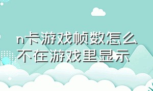 n卡游戏帧数怎么不在游戏里显示（n卡显示游戏帧数怎么设置）