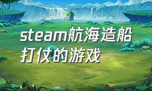 steam航海造船打仗的游戏