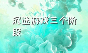 沉迷游戏三个阶段