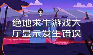 绝地求生游戏大厅显示发生错误