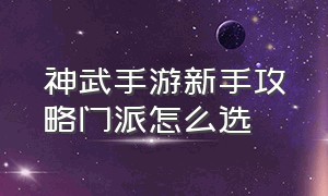 神武手游新手攻略门派怎么选（神武手游新手攻略门派怎么选）