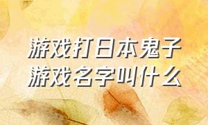 游戏打日本鬼子游戏名字叫什么