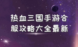 热血三国手游合服攻略大全最新