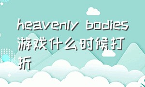 heavenly bodies游戏什么时候打折