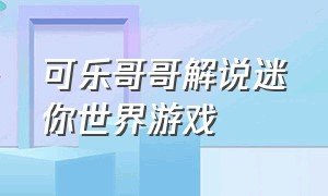 可乐哥哥解说迷你世界游戏（可乐哥哥玩迷你世界的地图）