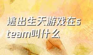 逃出生天游戏在steam叫什么