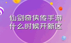 仙剑奇侠传手游什么时候开新区