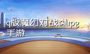 q版魔幻对战类rpg手游（最新魔幻RPG手游）