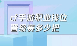 cf手游职业排位晋级赛多少把（cf手游活动助手一键领取）