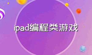 ipad编程类游戏（python编程类游戏）