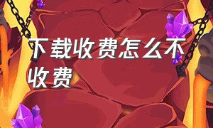 下载收费怎么不收费