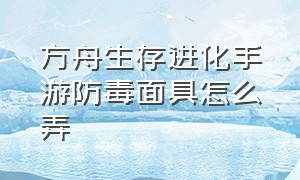 方舟生存进化手游防毒面具怎么弄