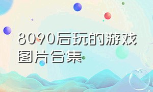 8090后玩的游戏图片合集