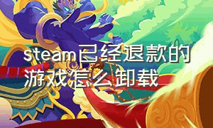 steam已经退款的游戏怎么卸载