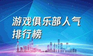 游戏俱乐部人气排行榜