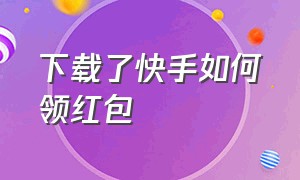 下载了快手如何领红包