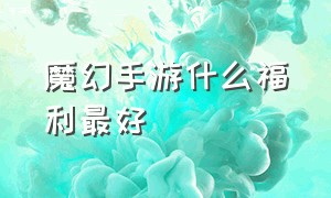 魔幻手游什么福利最好