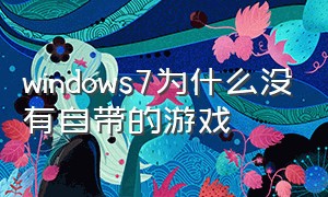 windows7为什么没有自带的游戏