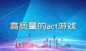 高质量的act游戏（act游戏排行榜前十名）