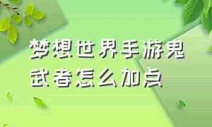 梦想世界手游鬼武者怎么加点