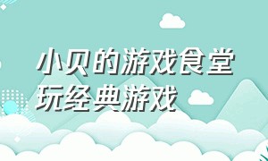 小贝的游戏食堂玩经典游戏（小贝的游戏食堂游戏试玩）