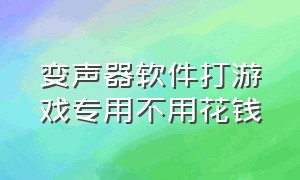 变声器软件打游戏专用不用花钱